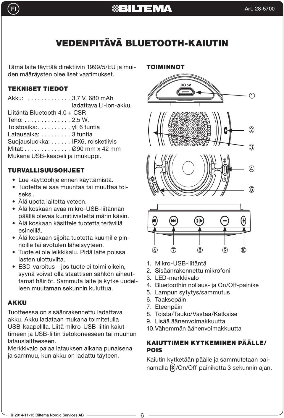 TURVALLISUUSOHJEET Lue käyttöohje ennen käyttämistä. Tuotetta ei saa muuntaa tai muuttaa toiseksi. Älä upota laitetta veteen.