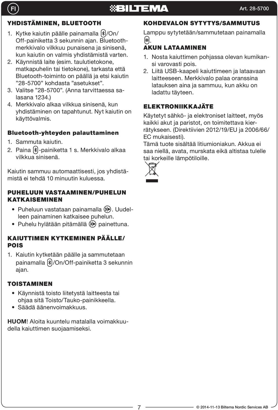 (Anna tarvittaessa salasana 1234.) 4. Merkkivalo alkaa vilkkua sinisenä, kun yhdistäminen on tapahtunut. Nyt kaiutin on käyttövalmis. Bluetooth-yhteyden palauttaminen 1. Sammuta kaiutin. 2.