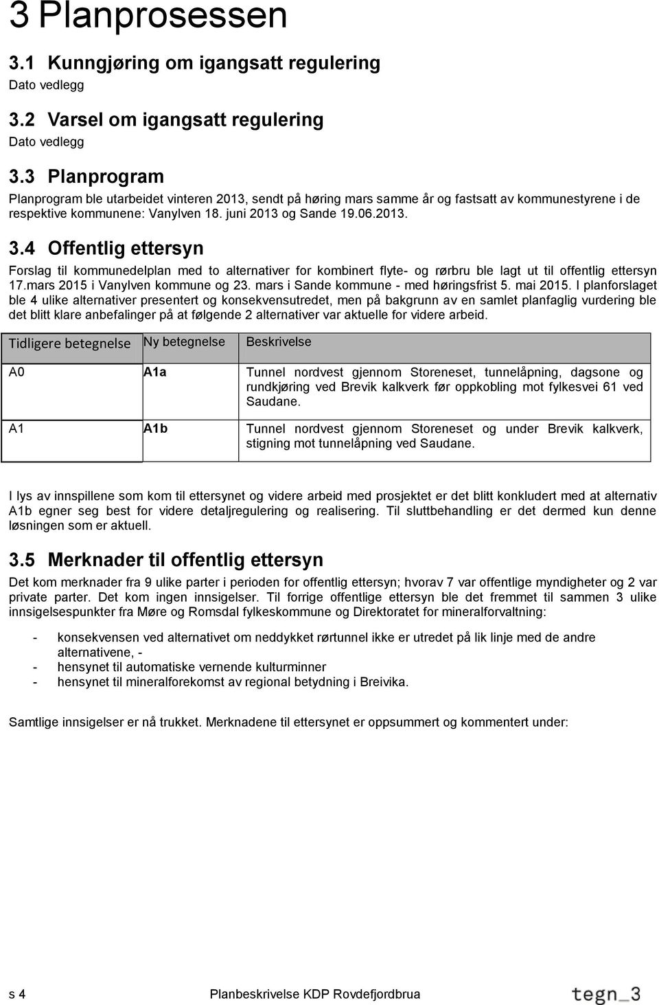 4 Offentlig ettersyn Forslag til kommunedelplan med to alternativer for kombinert flyte- og rørbru ble lagt ut til offentlig ettersyn 17.mars 2015 i Vanylven kommune og 23.