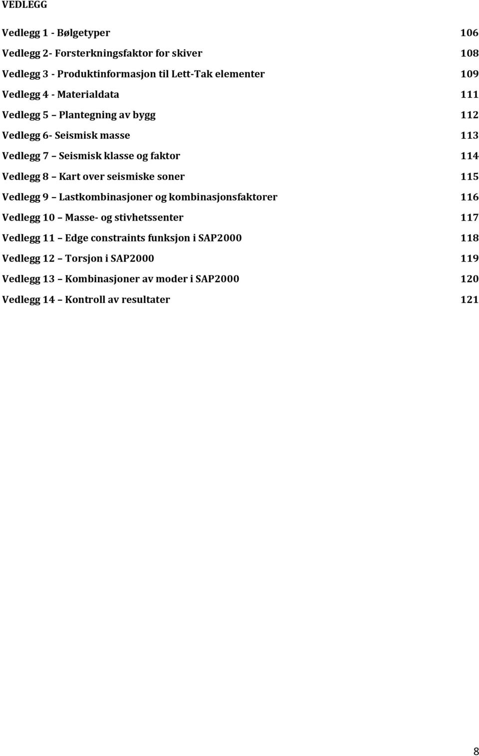 Kart over seismiske soner 115 Vedlegg 9 Lastkombinasjoner og kombinasjonsfaktorer 116 Vedlegg 10 Masse- og stivhetssenter 117 Vedlegg 11 Edge