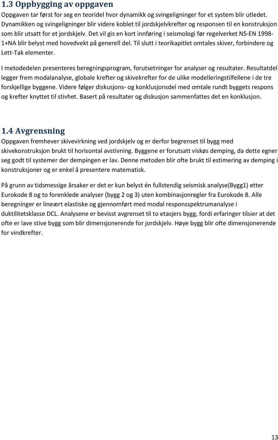 Det vil gis en kort innføring i seismologi før regelverket NS-EN 1998-1+NA blir belyst med hovedvekt på generell del. Til slutt i teorikapitlet omtales skiver, forbindere og Lett-Tak elementer.