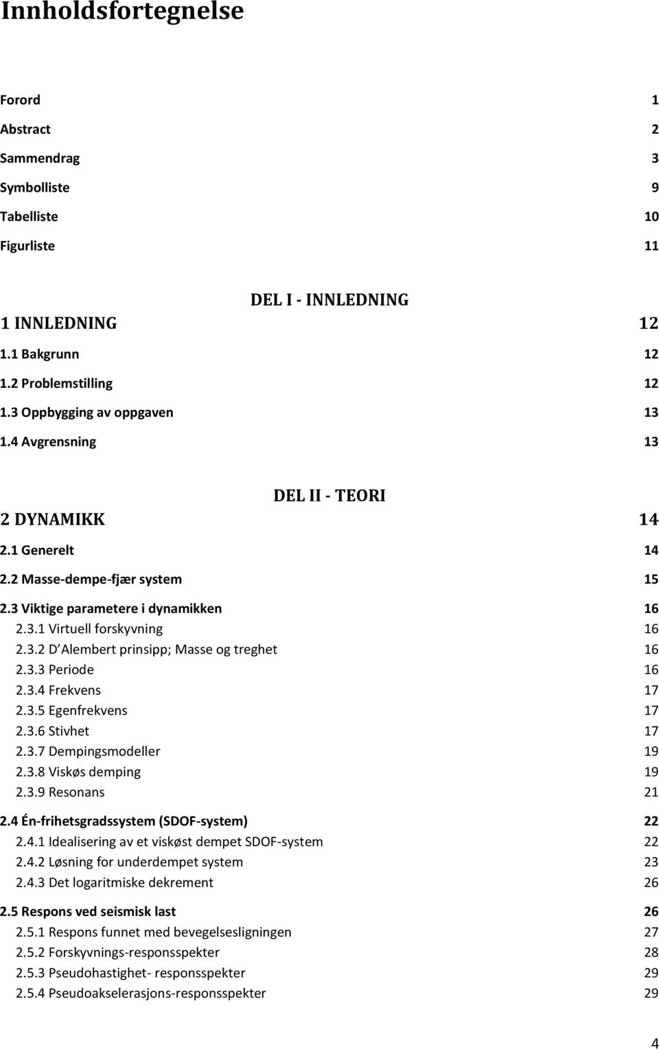 3.3 Periode 16 2.3.4 Frekvens 17 2.3.5 Egenfrekvens 17 2.3.6 Stivhet 17 2.3.7 Dempingsmodeller 19 2.3.8 Viskøs demping 19 2.3.9 Resonans 21 2.4 Én-frihetsgradssystem (SDOF-system) 22 2.4.1 Idealisering av et viskøst dempet SDOF-system 22 2.