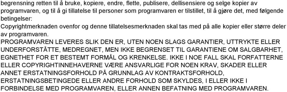 PROGRAMVAREN LEVERES SLIK DEN ER, UTEN NOEN SLAGS GARANTIER, UTTRYKTE ELLER UNDERFORSTÅTTE, MEDREGNET, MEN IKKE BEGRENSET TIL GARANTIENE OM SALGBARHET, EGNETHET FOR ET BESTEMT FORMÅL OG KRENKELSE.