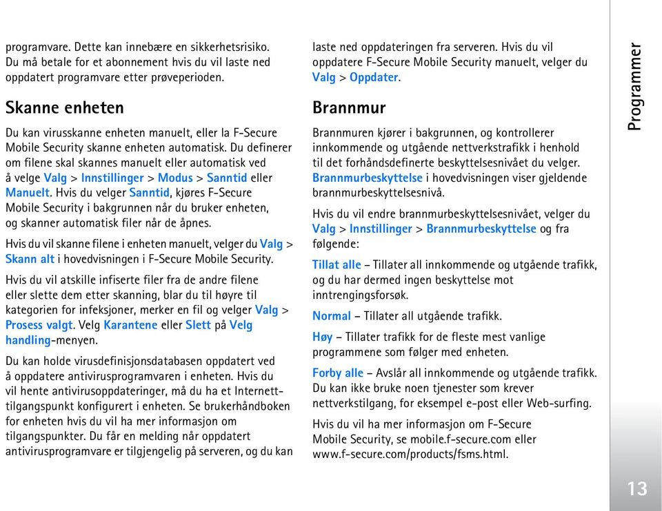 Du definerer om filene skal skannes manuelt eller automatisk ved åvelge Valg > Innstillinger > Modus > Sanntid eller Manuelt.