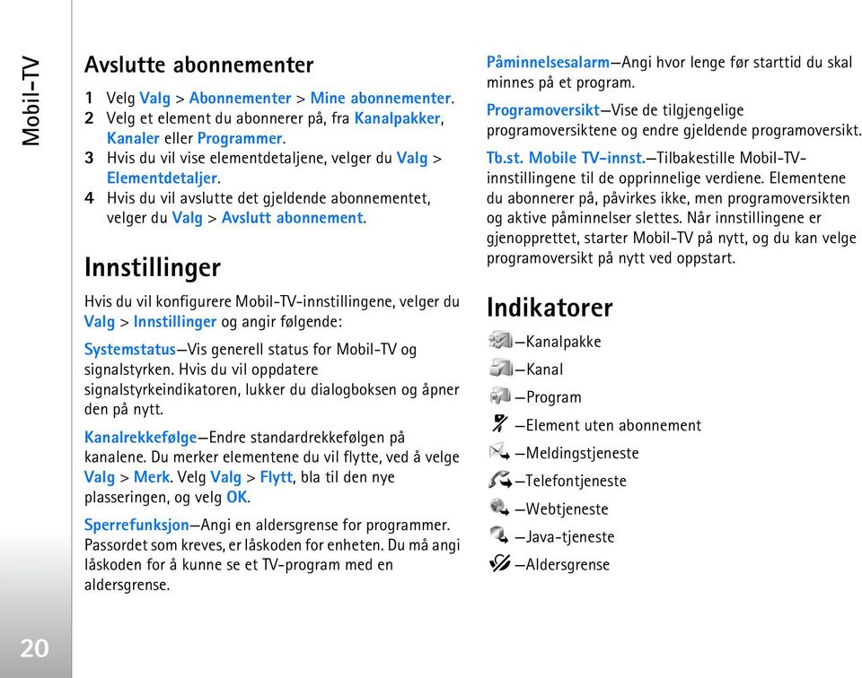 Innstillinger Hvis du vil konfigurere Mobil-TV-innstillingene, velger du Valg > Innstillinger og angir følgende: Systemstatus Vis generell status for Mobil-TV og signalstyrken.