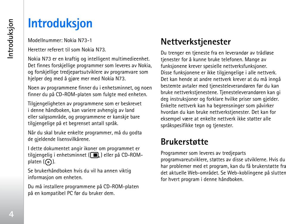 Noen av programmene finner du i enhetsminnet, og noen finner du på CD-ROM-platen som fulgte med enheten.