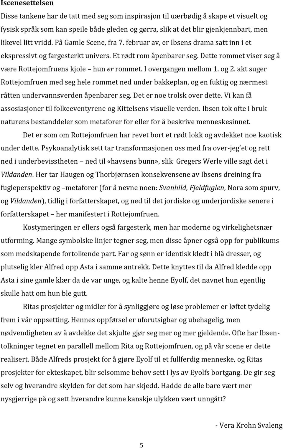 I overgangen mellom 1. og 2. akt suger Rottejomfruen med seg hele rommet ned under bakkeplan, og en fuktig og nærmest råtten undervannsverden åpenbarer seg. Det er noe trolsk over dette.