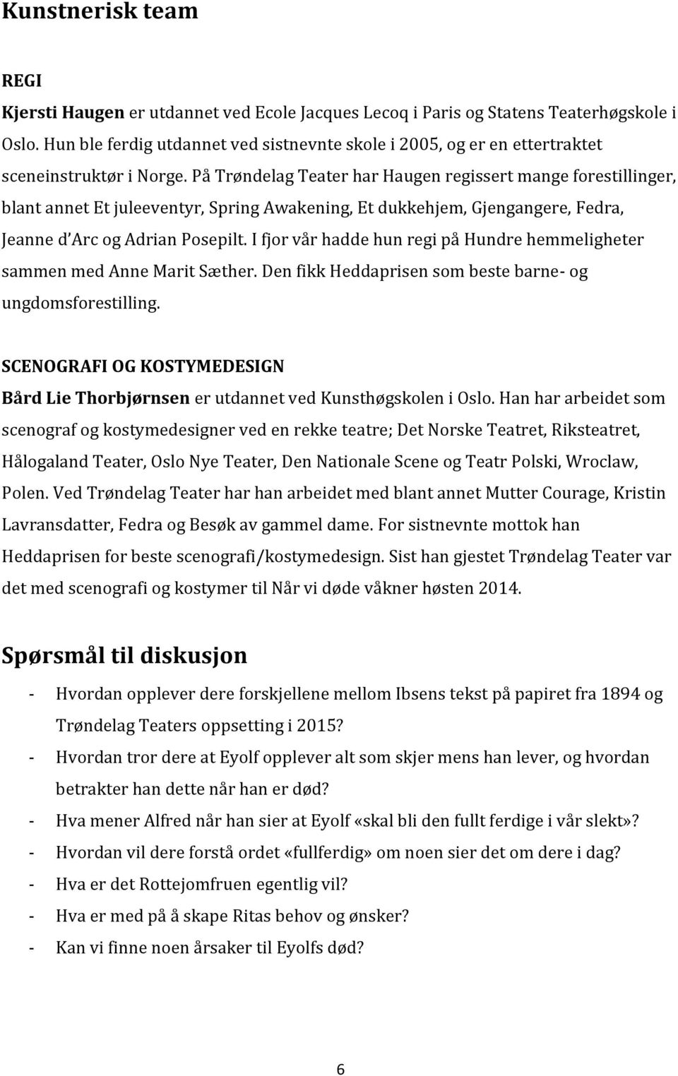 På Trøndelag Teater har Haugen regissert mange forestillinger, blant annet Et juleeventyr, Spring Awakening, Et dukkehjem, Gjengangere, Fedra, Jeanne d Arc og Adrian Posepilt.