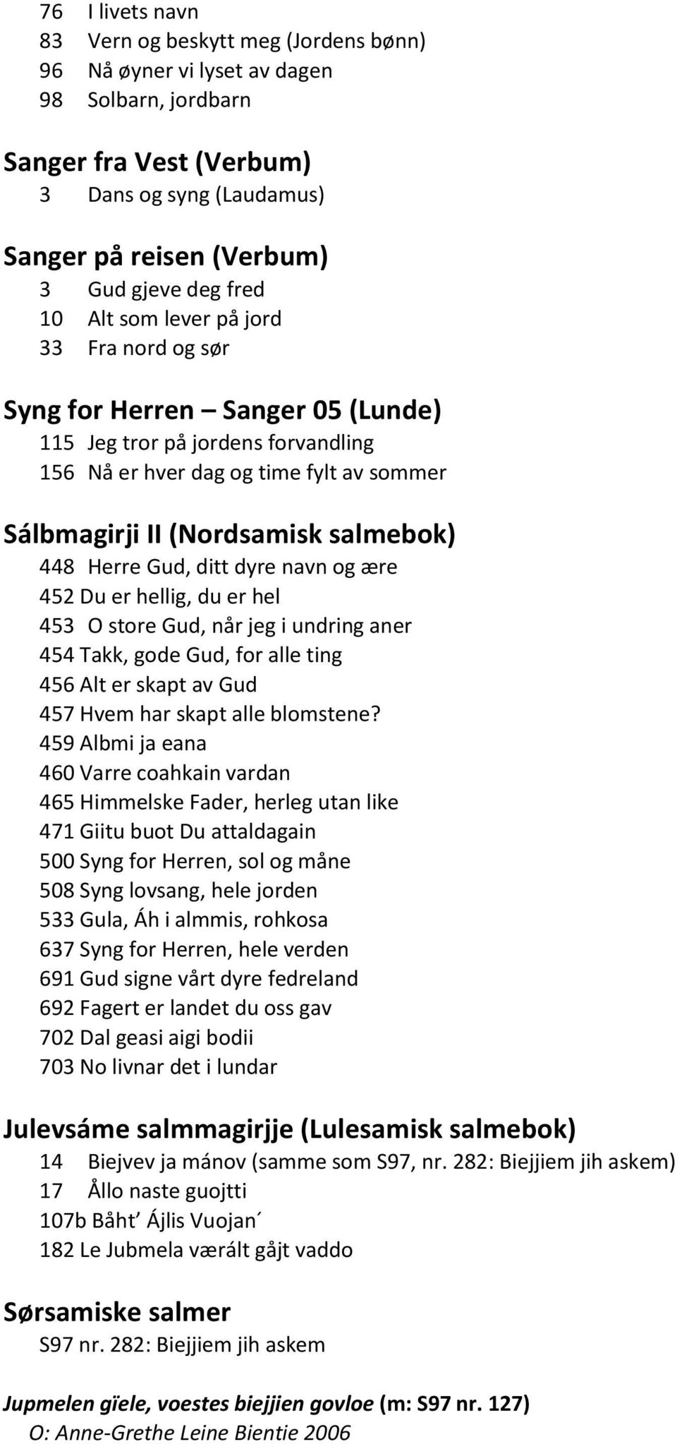 448 Herre Gud, ditt dyre navn og ære 452 Du er hellig, du er hel 453 O store Gud, når jeg i undring aner 454 Takk, gode Gud, for alle ting 456 Alt er skapt av Gud 457 Hvem har skapt alle blomstene?