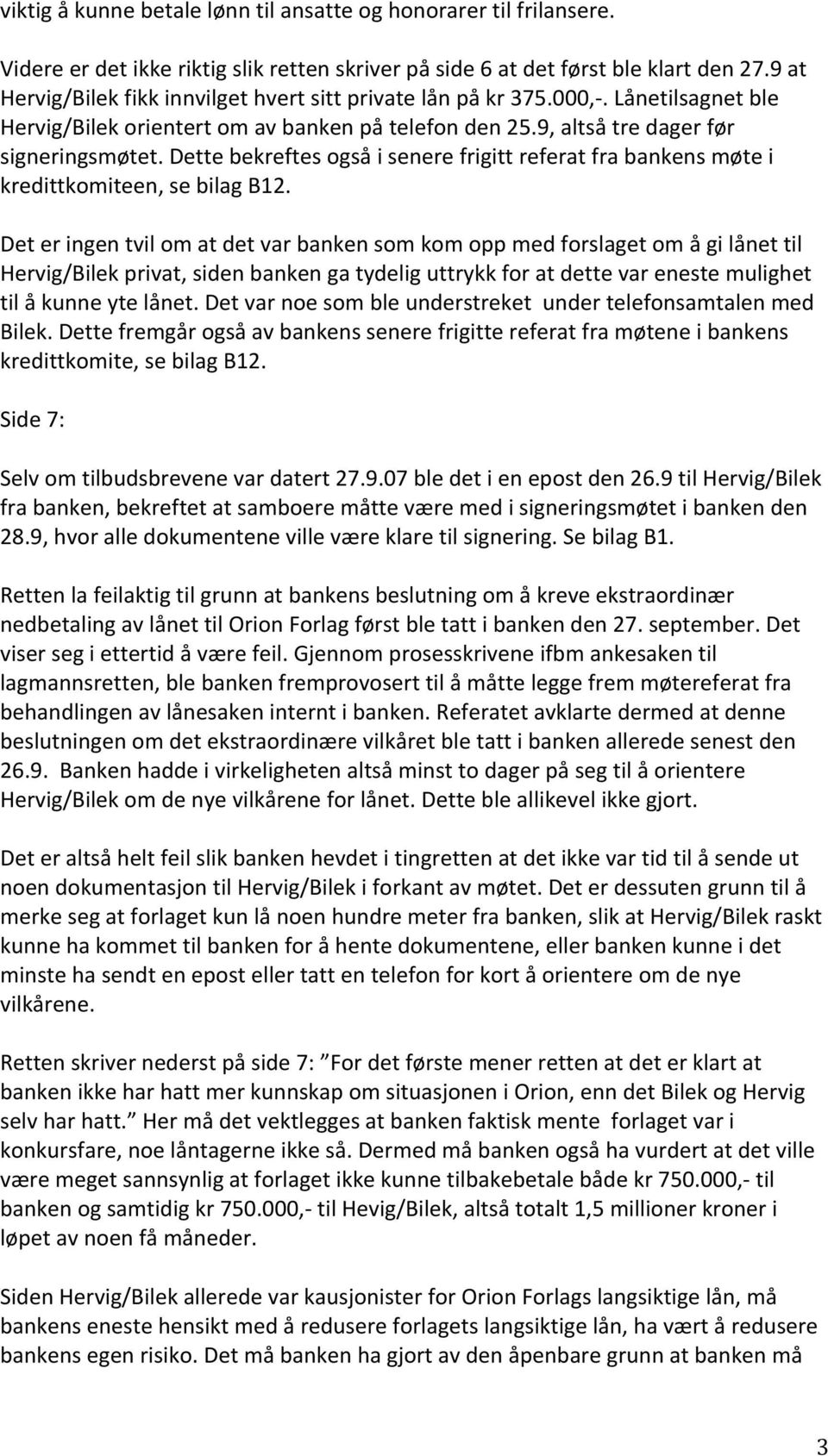 Dette bekreftes også i senere frigitt referat fra bankens møte i kredittkomiteen, se bilag B12.