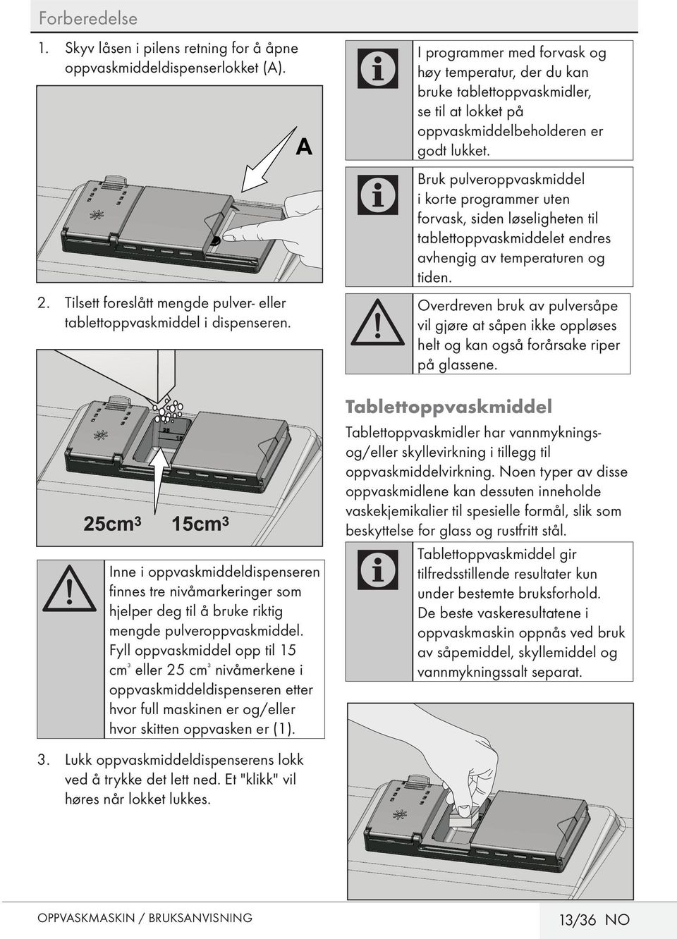 Fyll oppvaskmiddel opp til 15 cm ³ eller 25 cm ³ nivåmerkene i oppvaskmiddeldispenseren etter hvor full maskinen er og/eller hvor skitten oppvasken er (1). 3.