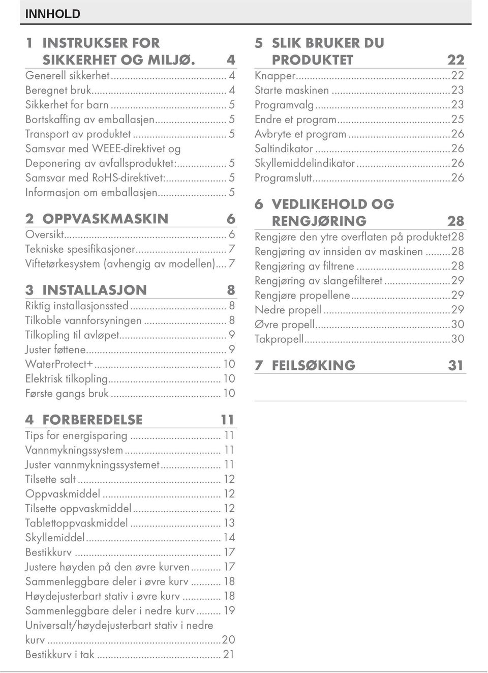 .. 7 Viftetørkesystem (avhengig av modellen)... 7 3 INSTALLASJON 8 Riktig installasjonssted... 8 Tilkoble vannforsyningen... 8 Tilkopling til avløpet... 9 Juster føttene... 9 WaterProtect+.