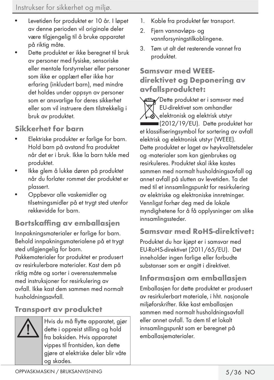 holdes under oppsyn av personer som er ansvarlige for deres sikkerhet eller som vil instruere dem tilstrekkelig i bruk av produktet. Sikkerhet for barn Elektriske produkter er farlige for barn.