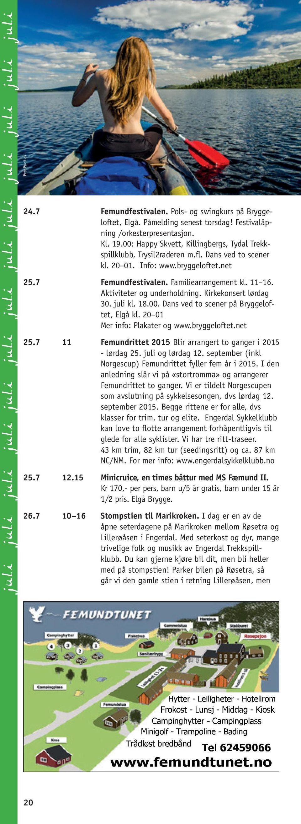 7 Femundfestivalen. Familiearrangement kl. 11 16. Aktiviteter og under holdning. Kirkekonsert lørdag 30. juli kl. 18.00. Dans ved to scener på Bryggeloftet, Elgå kl. 20 01 Mer info: Plakater og www.