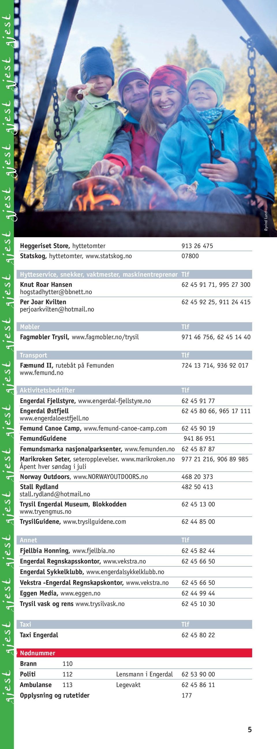 no Møbler Fagmøbler Trysil, www.fagmobler.no/trysil 971 46 756, 62 45 14 40 Transport Fæmund II, rutebåt på Femunden 724 13 714, 936 92 017 www.femund.no Aktivitetsbedrifter Engerdal Fjellstyre, www.