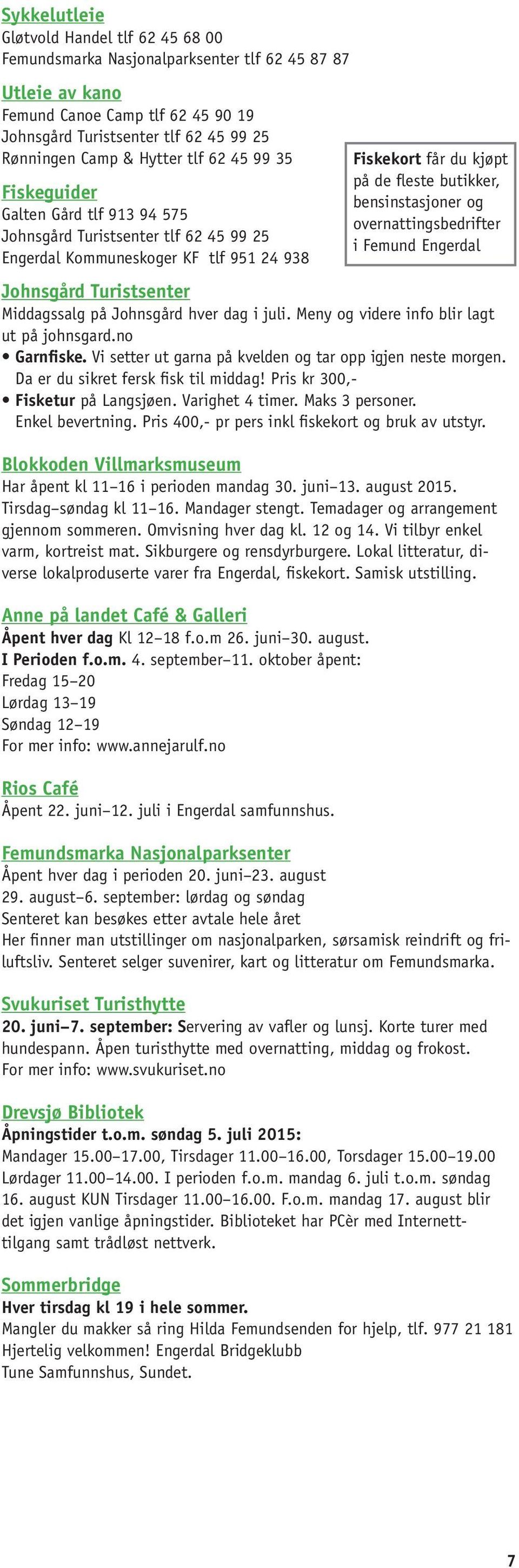 i juli. Meny og videre info blir lagt ut på johnsgard.no Garnfiske. Vi setter ut garna på kvelden og tar opp igjen neste morgen. Da er du sikret fersk fisk til middag!