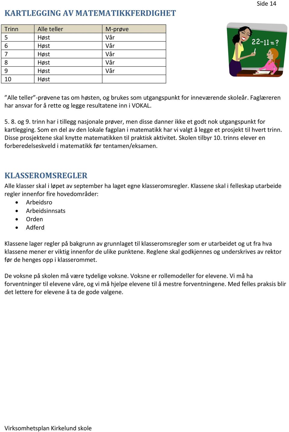 trinn har i tillegg nasjonale prøver, men disse danner ikke et godt nok utgangspunkt for kartlegging. Som en del av den lokale fagplan i matematikk har vi valgt å legge et prosjekt til hvert trinn.