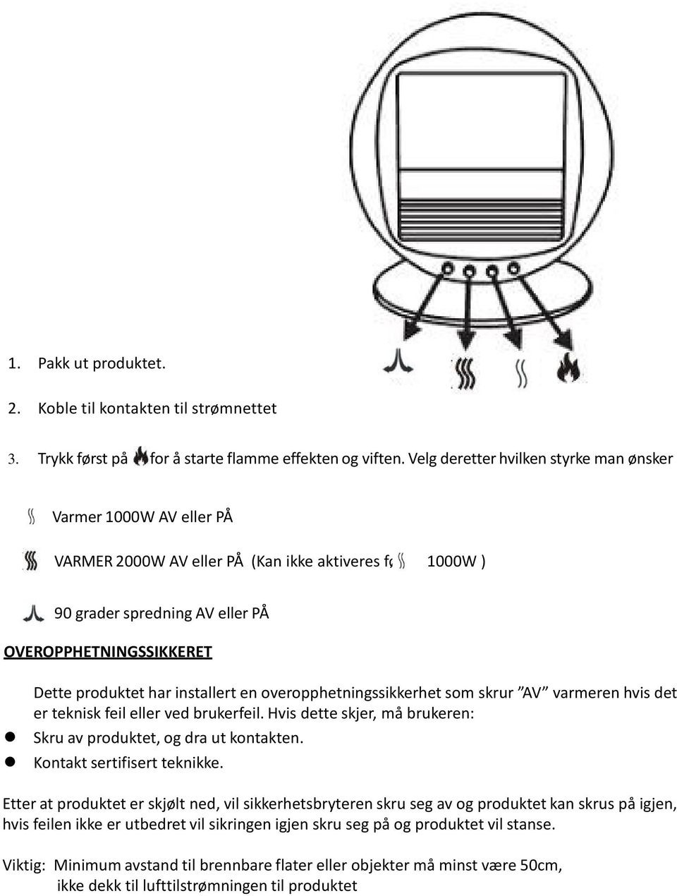 installert en overopphetningssikkerhet som skrur AV varmeren hvis det er teknisk feil eller ved brukerfeil. Hvis dette skjer, må brukeren: Skru av produktet, og dra ut kontakten.