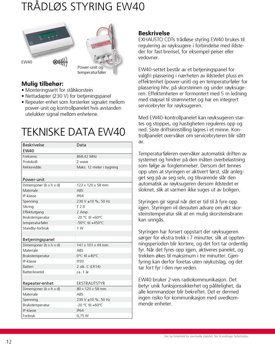 meter i bygning Power-unit Dimensjoner (b x h x d) x 0 x 58 mm Materiale ABS IP-klasse IP64 Spenning 0 V ±0 %, 50 Hz Sikring T.0 Effektutgang Amp.