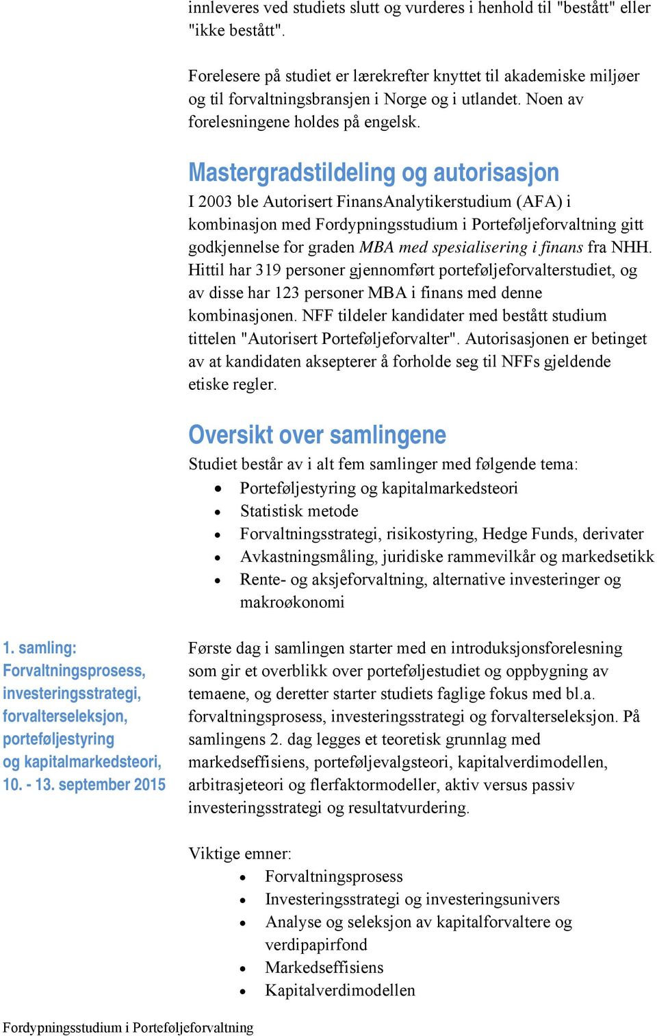 Mastergradstildeling og autorisasjon I 2003 ble Autorisert FinansAnalytikerstudium (AFA) i kombinasjon med gitt godkjennelse for graden MBA med spesialisering i finans fra NHH.