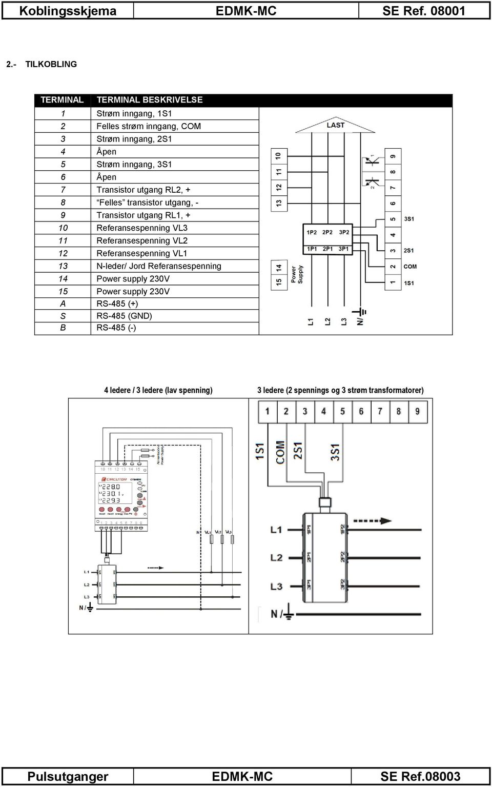 Åpen 7 Transistor utgang RL2, + 8 Felles transistor utgang, - 9 Transistor utgang RL1, + 10 Referansespenning VL3 11 Referansespenning VL2 12