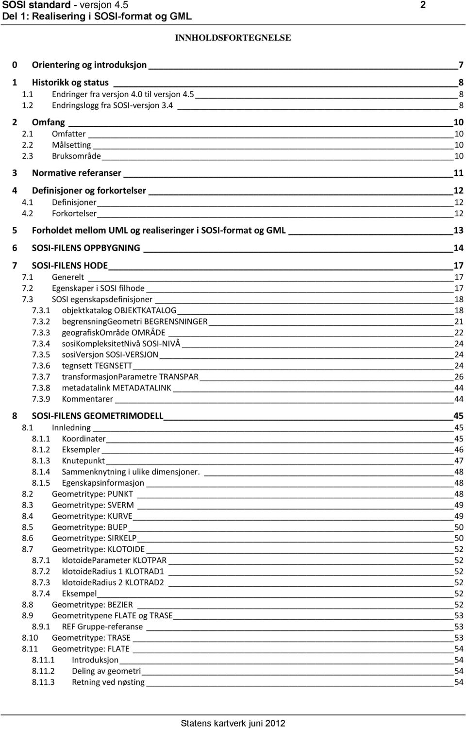 2 Forkortelser 12 5 Forholdet mellom UML og realiseringer i SOSI-format og GML 13 6 SOSI-FILENS OPPBYGNING 14 7 SOSI-FILENS HODE 17 7.1 Generelt 17 7.2 Egenskaper i SOSI filhode 17 7.