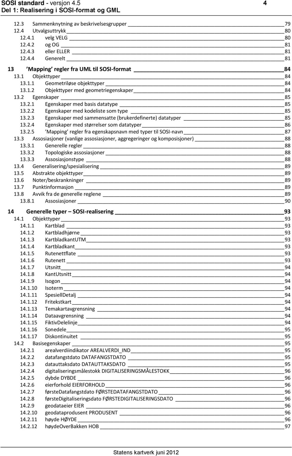 2.3 Egenskaper med sammensatte (brukerdefinerte) datatyper 85 13.2.4 Egenskaper med størrelser som datatyper 86 13.2.5 Mapping regler fra egenskapsnavn med typer til SOSI-navn 87 13.