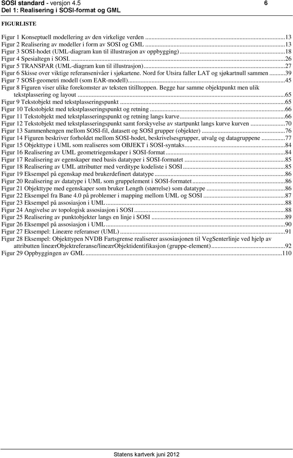 .. 27 Figur 6 Skisse over viktige referansenivåer i sjøkartene. Nord for Utsira faller LAT og sjøkartnull sammen... 39 Figur 7 SOSI-geometri modell (som EAR-modell).