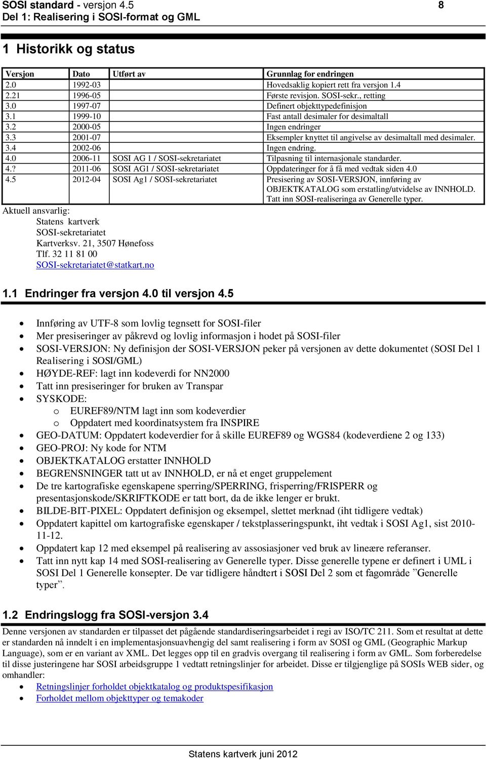 3 2001-07 Eksempler knyttet til angivelse av desimaltall med desimaler. 3.4 2002-06 Ingen endring. 4.0 2006-11 SOSI AG 1 / SOSI-sekretariatet Tilpasning til internasjonale standarder. 4.? 2011-06 SOSI AG1 / SOSI-sekretariatet Oppdateringer for å få med vedtak siden 4.