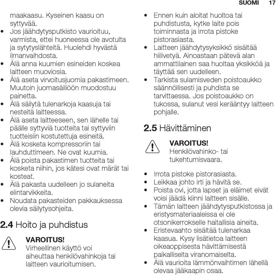 Älä aseta laitteeseen, sen lähelle tai päälle syttyviä tuotteita tai syttyviin tuotteisiin kostutettuja esineitä. Älä kosketa kompressoriin tai lauhduttimeen. Ne ovat kuumia.