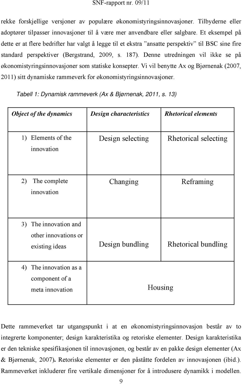 Denne utredningen vil ikke se på økonomistyringsinnovasjoner som statiske konsepter. Vi vil benytte Ax og Bjørnenak (2007, 2011) sitt dynamiske rammeverk for økonomistyringsinnovasjoner.