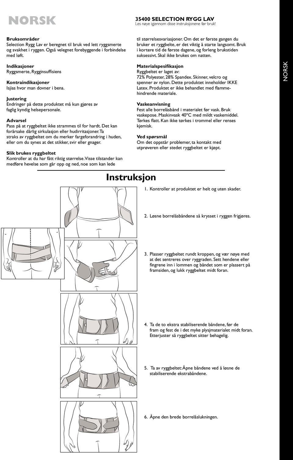 Bruk i kortere tid de første dagene, og forleng brukstiden suksessivt. Skal ikke brukes om natten. Indikasjoner Ryggsmerte, Rygginsuffisiens Kontraindikasjoner Isjias hvor man dovner i bena.