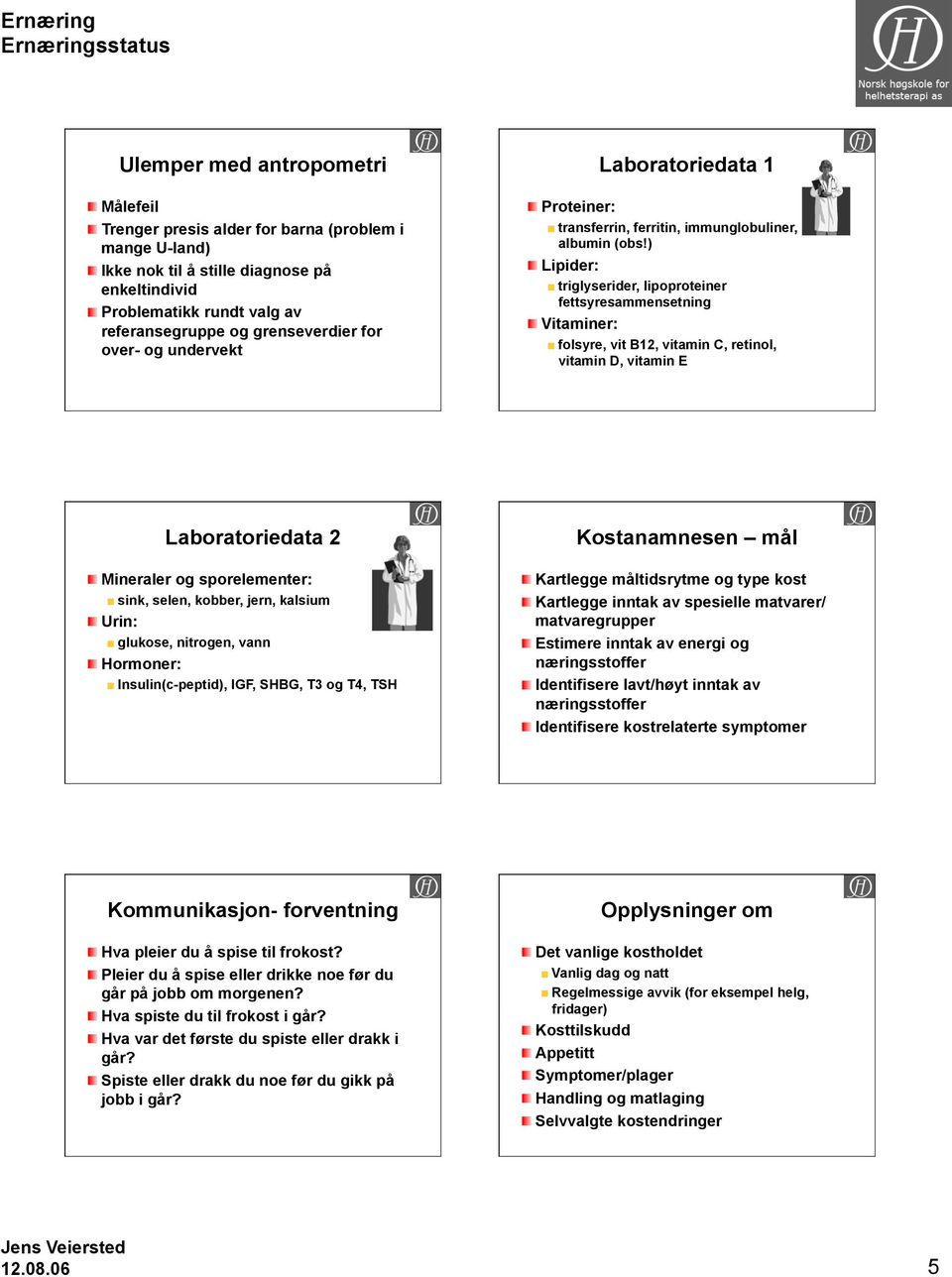 ) Lipider: triglyserider, lipoproteiner fettsyresammensetning Vitaminer: folsyre, vit B12, vitamin C, retinol, vitamin D, vitamin E Laboratoriedata 2 Mineraler og sporelementer: sink, selen, kobber,