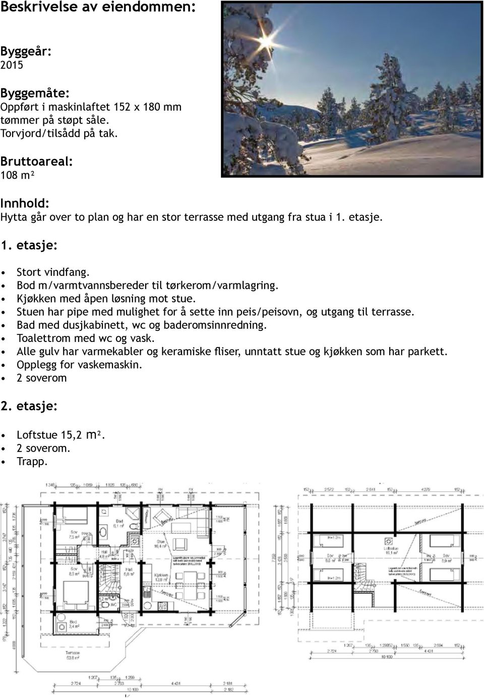 Bod m/varmtvannsbereder til tørkerom/varmlagring. Kjøkken med åpen løsning mot stue. Stuen har pipe med mulighet for å sette inn peis/peisovn, og utgang til terrasse.