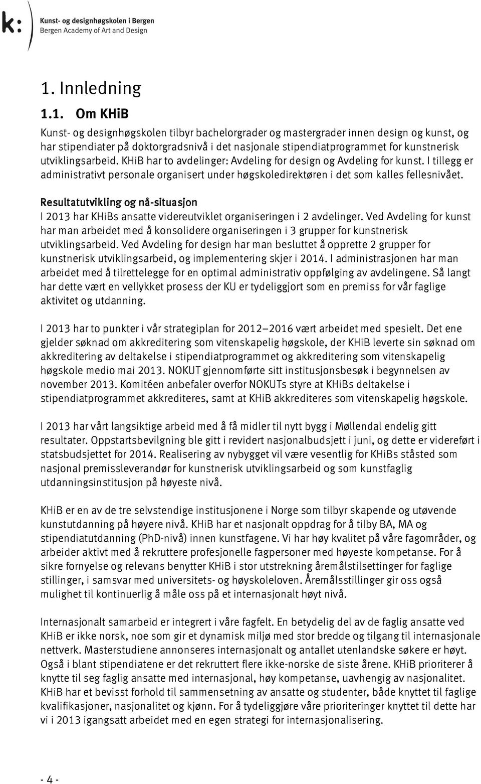 I tillegg er administrativt personale organisert under høgskoledirektøren i det som kalles fellesnivået.