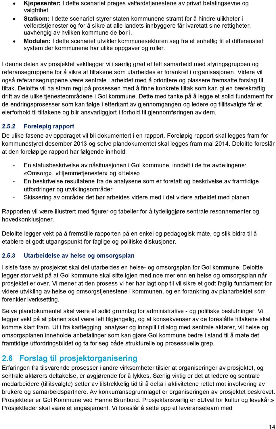 kommune de bor i. Modulen: I dette scenariet utvikler kommunesektoren seg fra et enhetlig til et differensiert system der kommunene har ulike oppgaver og roller.