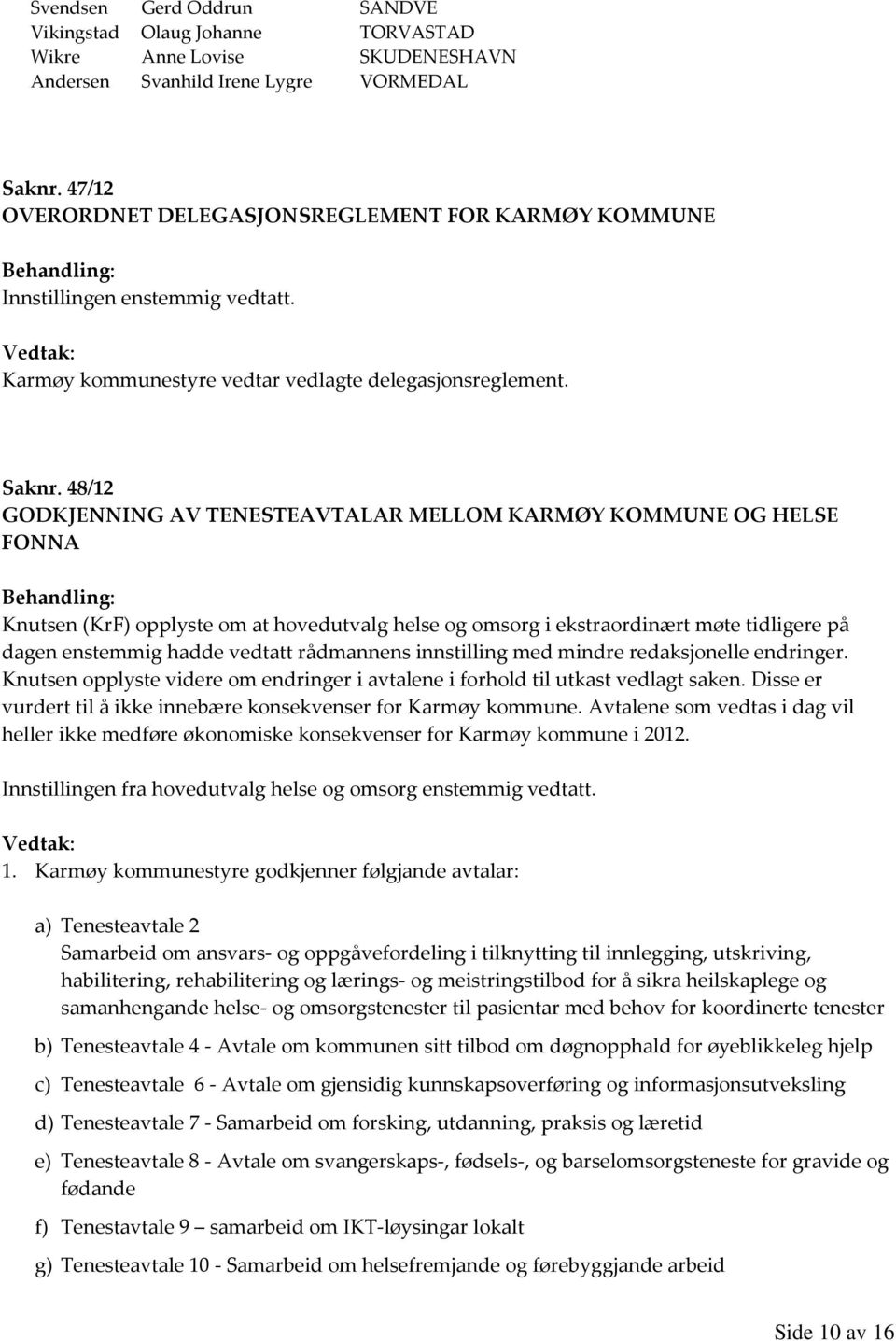 48/12 GODKJENNING AV TENESTEAVTALAR MELLOM KARMØY KOMMUNE OG HELSE FONNA Knutsen (KrF) opplyste om at hovedutvalg helse og omsorg i ekstraordinært møte tidligere på dagen enstemmig hadde vedtatt