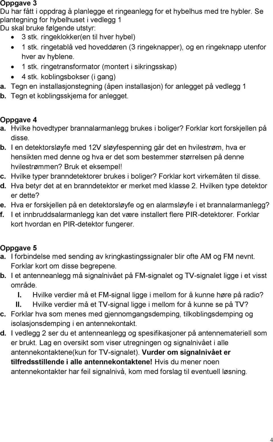 koblingsbokser (i gang) a. Tegn en installasjonstegning (åpen installasjon) for anlegget på vedlegg 1 b. Tegn et koblingsskjema for anlegget. Oppgave 4 a.