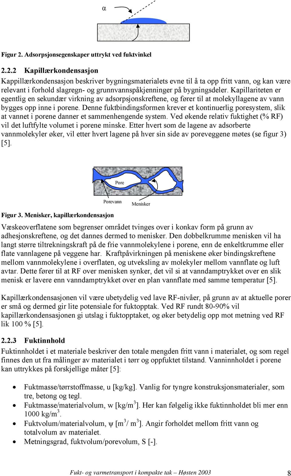 Denne fuktbindingsformen krever et kontinuerlig poresystem, slik at vannet i porene danner et sammenhengende system. Ved økende relativ fuktighet (% RF) vil det luftfylte volumet i porene minske.