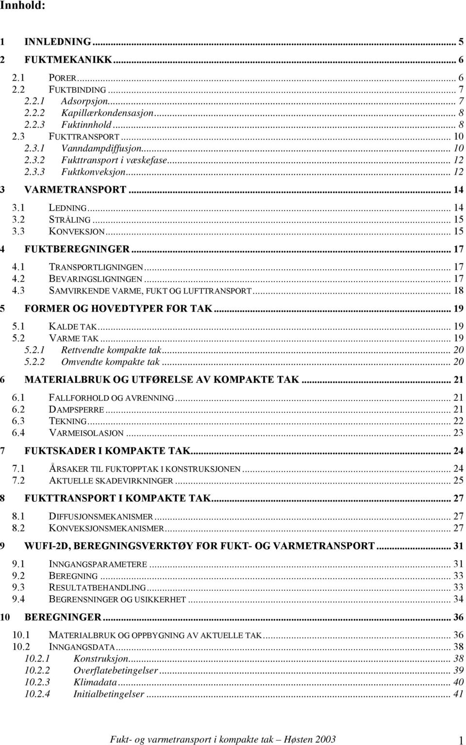 .. 17 4.2 BEVARINGSLIGNINGEN... 17 4.3 SAMVIRKENDE VARME, FUKT OG LUFTTRANSPORT... 18 5 FORMER OG HOVEDTYPER FOR TAK... 19 5.1 KALDE TAK... 19 5.2 VARME TAK... 19 5.2.1 Rettvendte kompakte tak... 20 5.