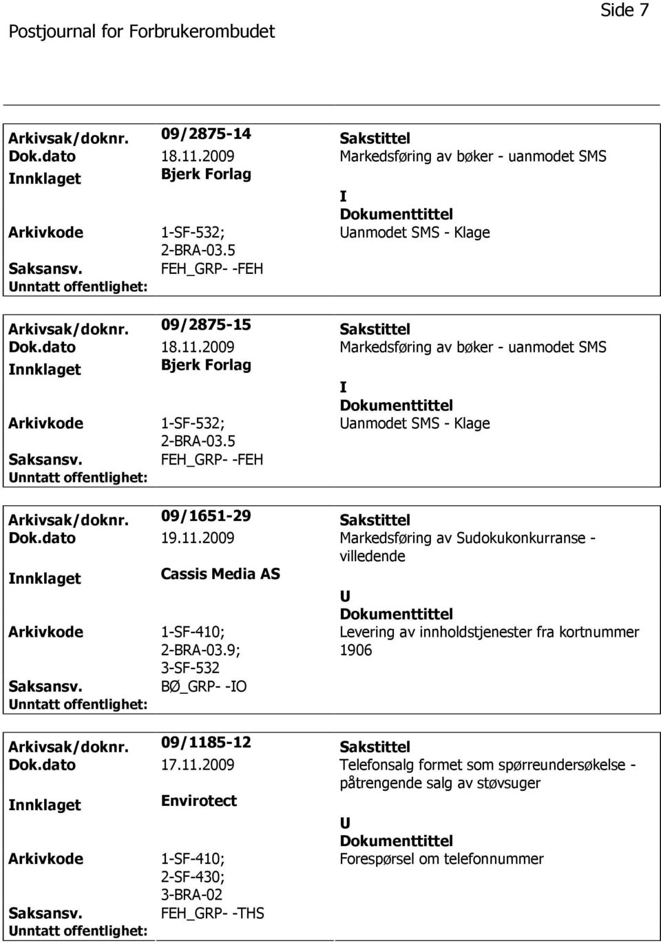 dato 19.11.2009 Markedsføring av Sudokukonkurranse - villedende nnklaget Cassis Media AS 1-SF-410; 2-BRA-03.9; 3-SF-532 BØ_GRP- -O Levering av innholdstjenester fra kortnummer 1906 Arkivsak/doknr.