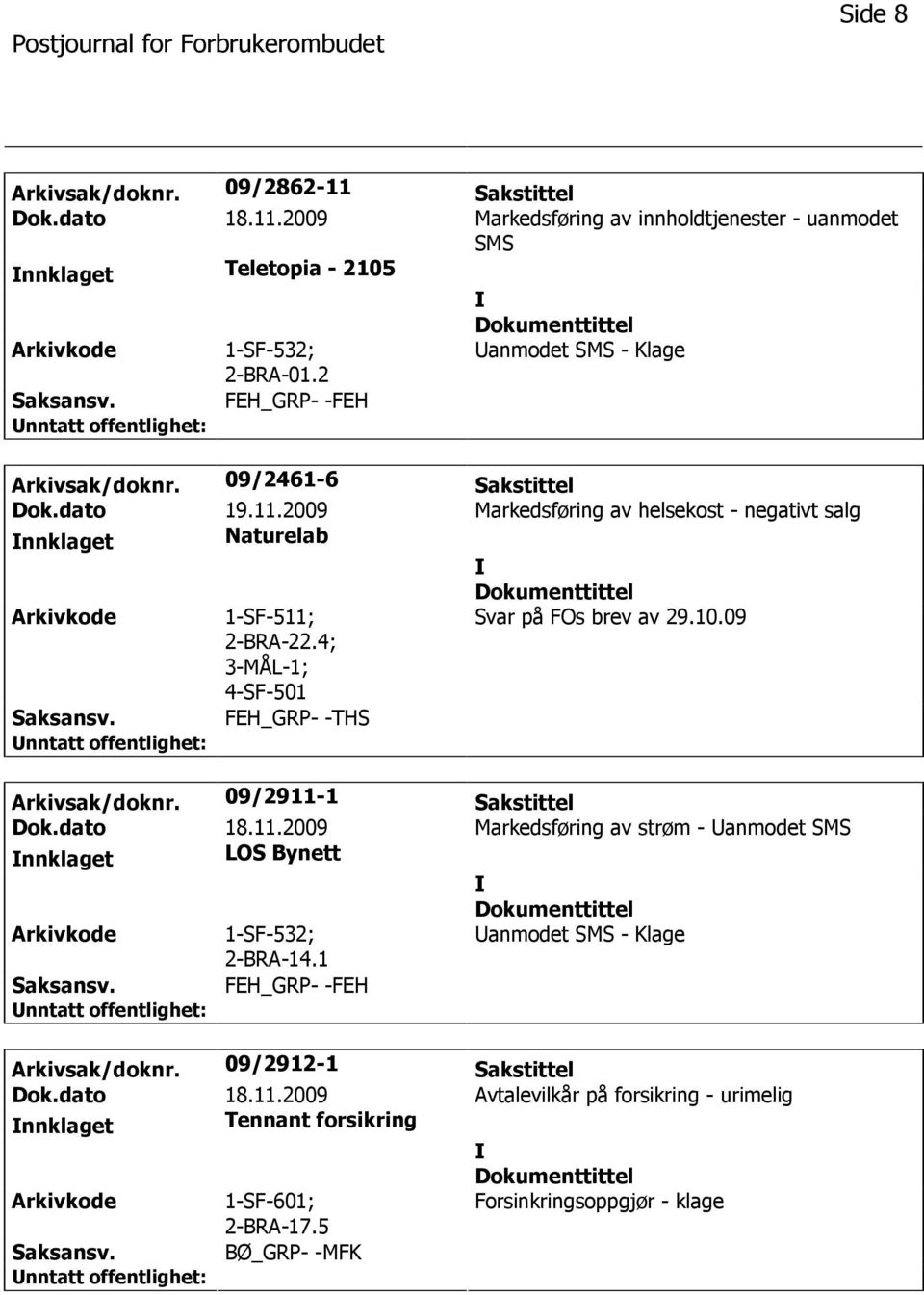 4; 3-MÅL-1; 4-SF-501 Svar på FOs brev av 29.10.09 FEH_GRP- -THS Arkivsak/doknr. 09/2911-1 Sakstittel Dok.dato 18.11.2009 Markedsføring av strøm - anmodet SMS nnklaget LOS Bynett 1-SF-532; 2-BRA-14.