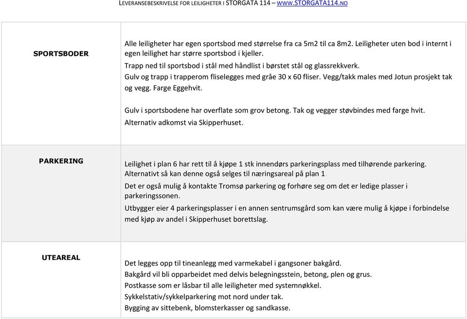 Farge Eggehvit. Gulv i sportsbodene har overflate som grov betong. Tak og vegger støvbindes med farge hvit. Alternativ adkomst via Skipperhuset.