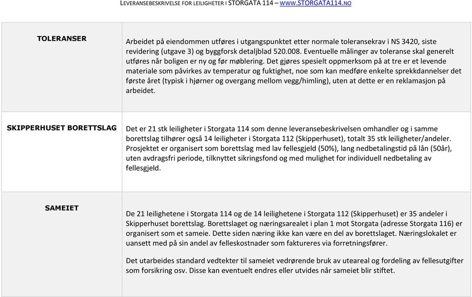 Det gjøres spesielt oppmerksom på at tre er et levende materiale som påvirkes av temperatur og fuktighet, noe som kan medføre enkelte sprekkdannelser det første året (typisk i hjørner og overgang