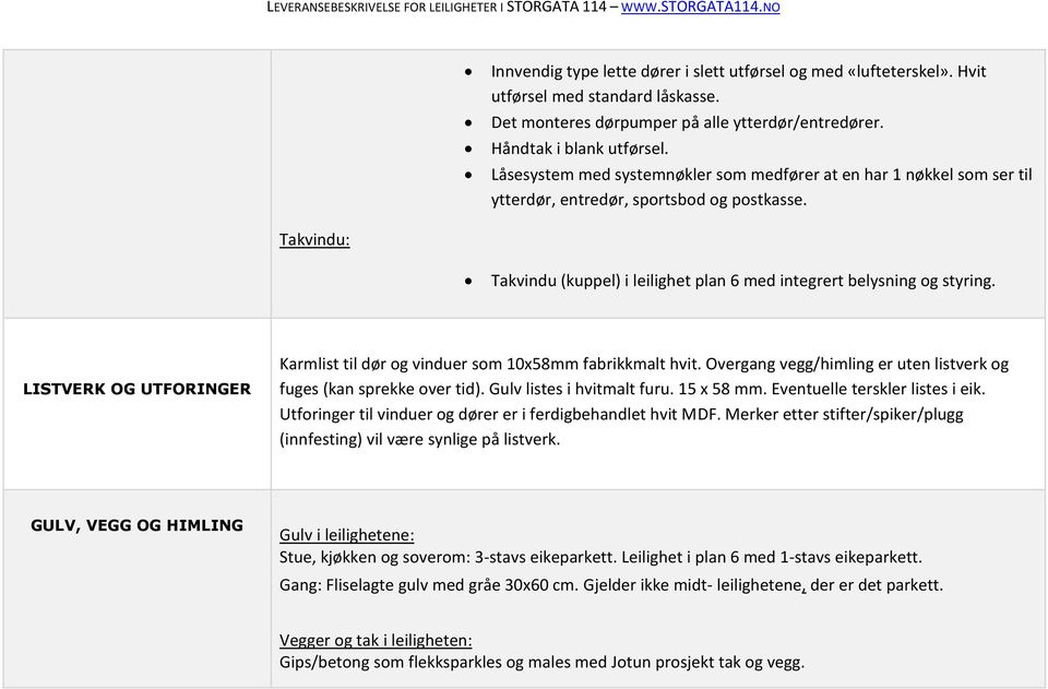 LISTVERK OG UTFORINGER Karmlist til dør og vinduer som 10x58mm fabrikkmalt hvit. Overgang vegg/himling er uten listverk og fuges (kan sprekke over tid). Gulv listes i hvitmalt furu. 15 x 58 mm.