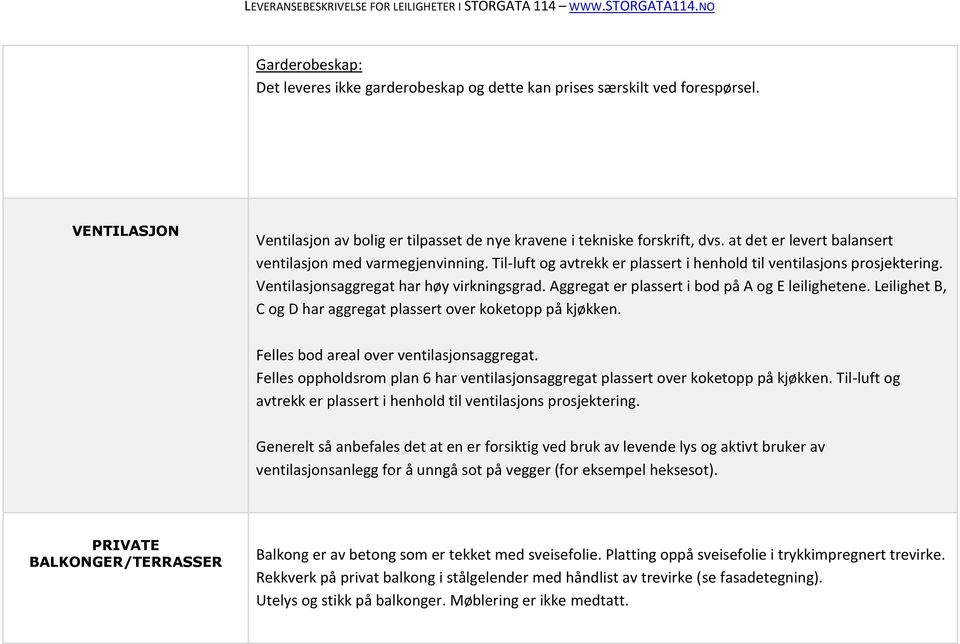 Aggregat er plassert i bod på A og E leilighetene. Leilighet B, C og D har aggregat plassert over koketopp på kjøkken. Felles bod areal over ventilasjonsaggregat.