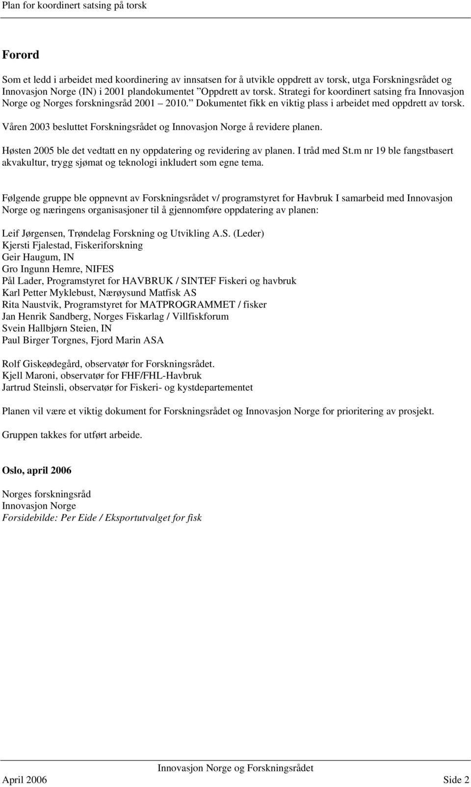 Våren 2003 besluttet Forskningsrådet og Innovasjon Norge å revidere planen. Høsten 2005 ble det vedtatt en ny oppdatering og revidering av planen. I tråd med St.