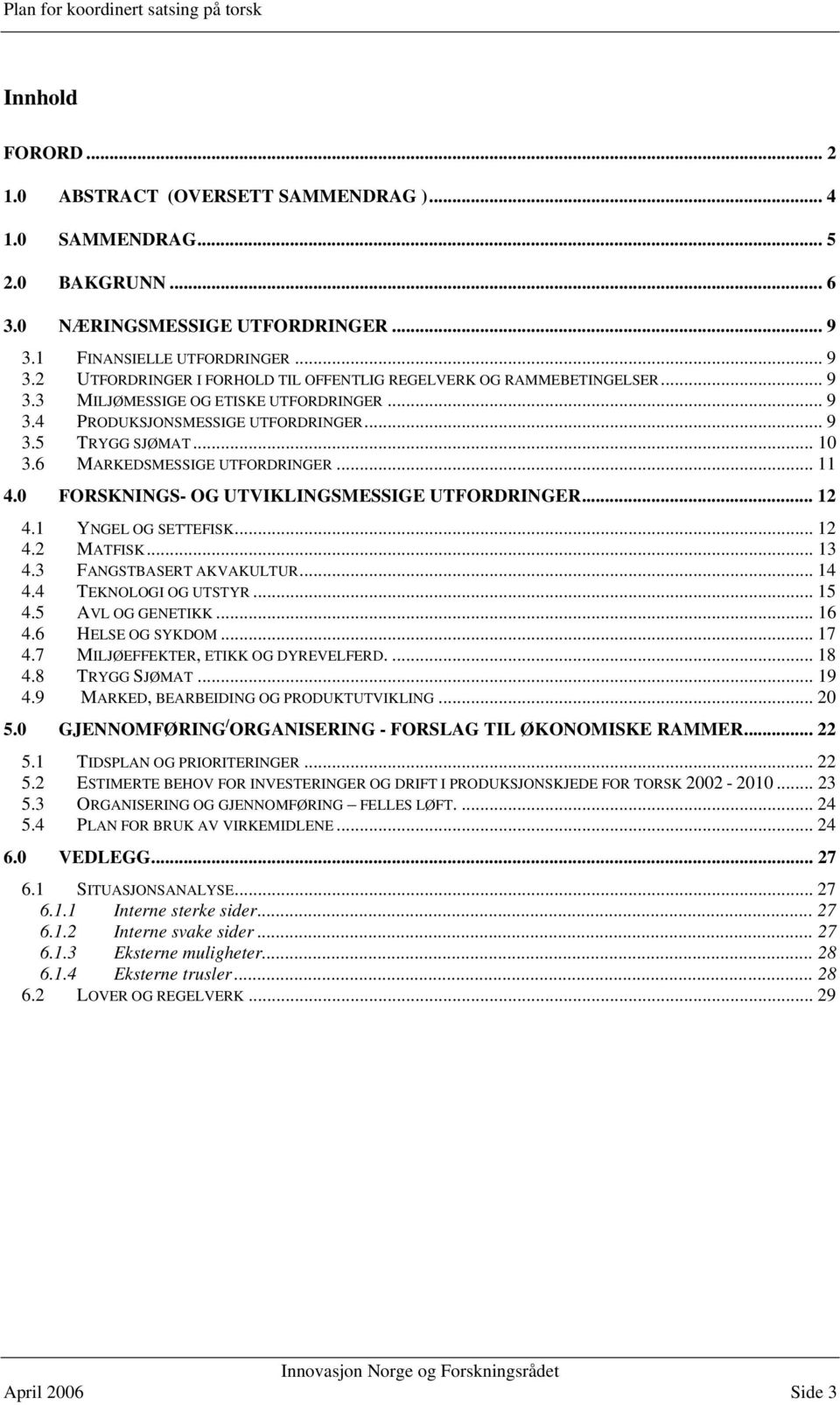 .. 10 3.6 MARKEDSMESSIGE UTFORDRINGER... 11 4.0 FORSKNINGS- OG UTVIKLINGSMESSIGE UTFORDRINGER... 12 4.1 YNGEL OG SETTEFISK... 12 4.2 MATFISK... 13 4.3 FANGSTBASERT AKVAKULTUR... 14 4.