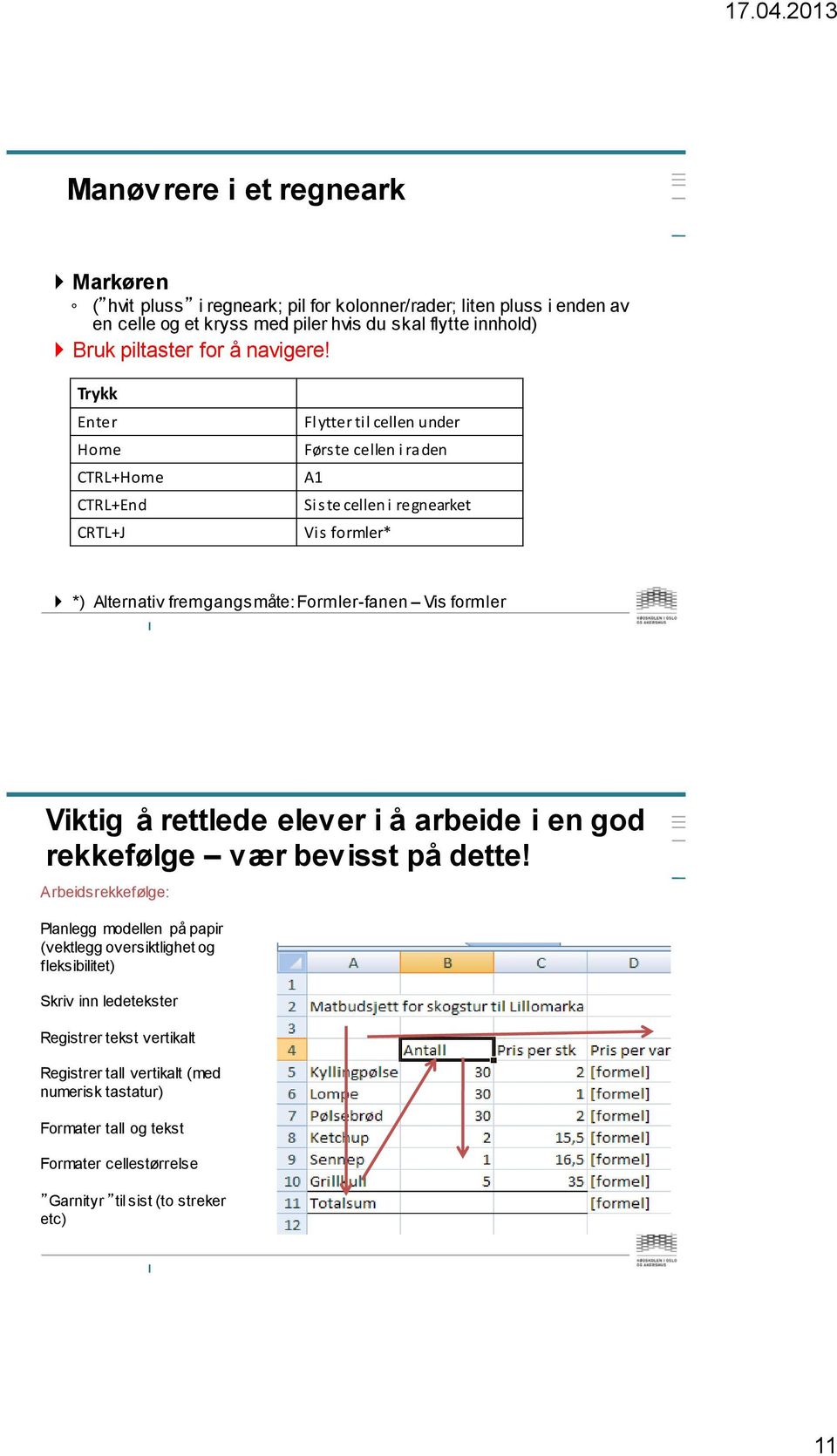 Trykk Enter Home CTRL+Home CTRL+End CRTL+J Flytter til cellen under Første cellen i raden A1 Siste cellen i regnearket Vis formler* *) Alternativ fremgangsmåte: Formler-fanen Vis