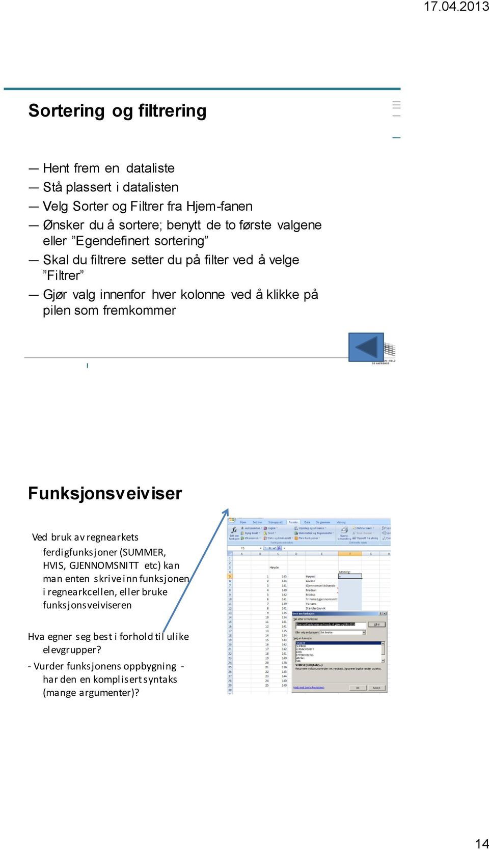 fremkommer Funksjonsveiviser Ved bruk av regnearkets ferdigfunksjoner (SUMMER, HVIS, GJENNOMSNITT etc) kan man enten skrive inn funksjonen i regnearkcellen,